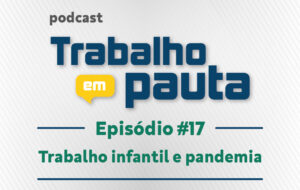 Read more about the article Podcast “Trabalho em Pauta” debate os desafios do combate ao trabalho infantil durante a pandemia